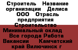 Строитель › Название организации ­ Делиса, ООО › Отрасль предприятия ­ Строительство › Минимальный оклад ­ 1 - Все города Работа » Вакансии   . Камчатский край,Вилючинск г.